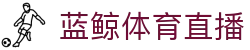 蓝鲸体育直播中国官方网站 - 蓝鲸体育直播官方门户